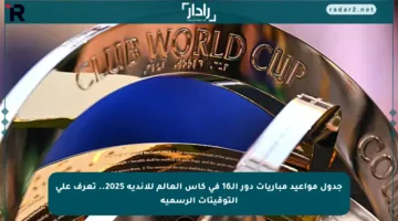 جدول مواعيد مباريات دور الـ16 في كأس العالم للأندية 2025.. تعرف على التوقيتات الرسمية